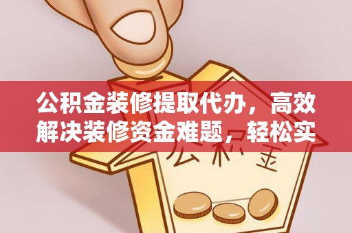 魏都公积金装修提取代办，高效解决装修资金难题，轻松实现家居梦想