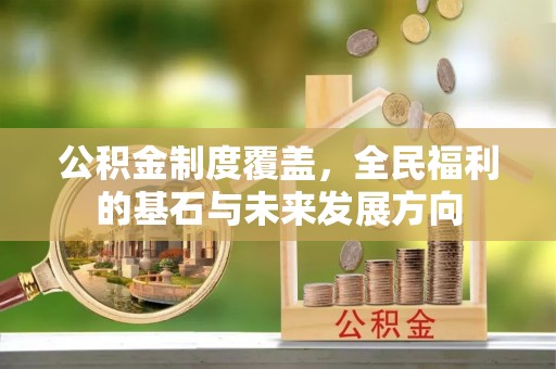 魏都公积金制度覆盖，全民福利的基石与未来发展方向