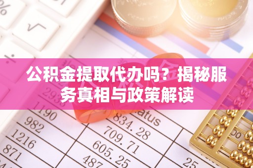 魏都公积金提取代办吗？揭秘服务真相与政策解读