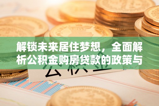 魏都解锁未来居住梦想，全面解析公积金购房贷款的政策与优势