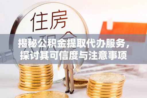 魏都揭秘公积金提取代办服务，探讨其可信度与注意事项