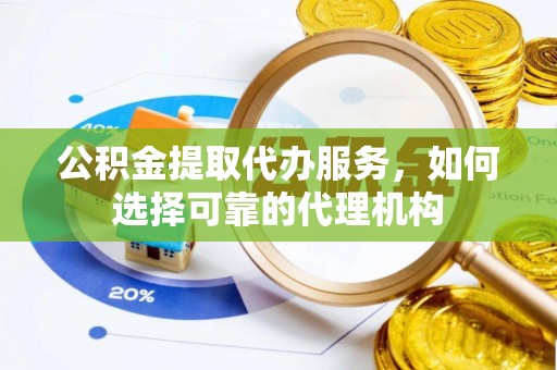 魏都公积金提取代办服务，如何选择可靠的代理机构