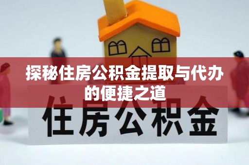 魏都探秘住房公积金提取与代办的便捷之道