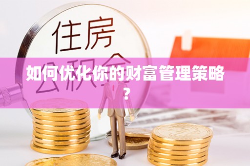 魏都如何优化你的财富管理策略？