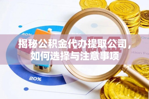 魏都揭秘公积金代办提取公司，如何选择与注意事项