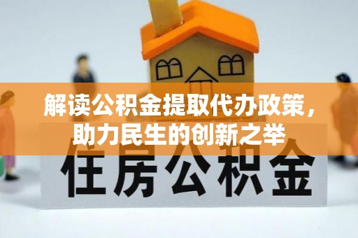 魏都解读公积金提取代办政策，助力民生的创新之举