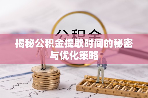 魏都揭秘公积金提取时间的秘密与优化策略