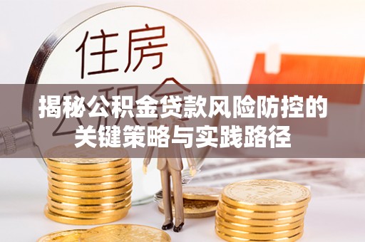 魏都揭秘公积金贷款风险防控的关键策略与实践路径