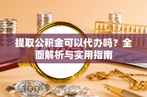 魏都提取公积金可以代办吗？全面解析与实用指南
