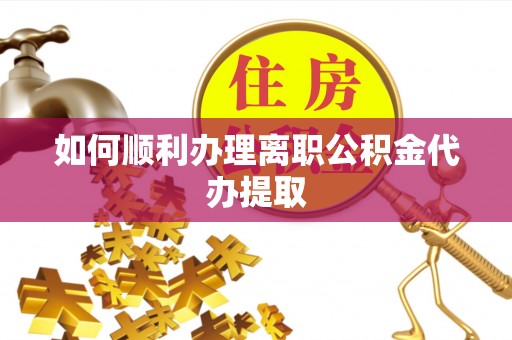 魏都如何顺利办理离职公积金代办提取