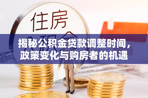 魏都揭秘公积金贷款调整时间，政策变化与购房者的机遇