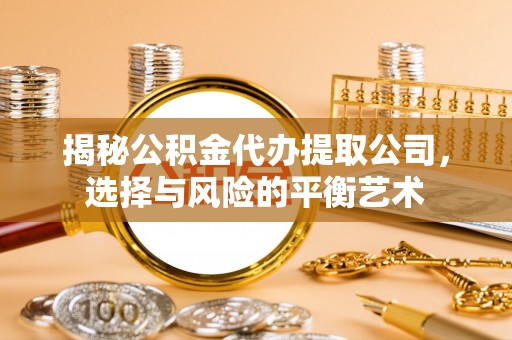 魏都揭秘公积金代办提取公司，选择与风险的平衡艺术