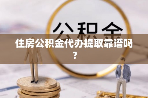 魏都住房公积金代办提取靠谱吗？