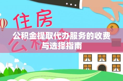魏都公积金提取代办服务的收费与选择指南