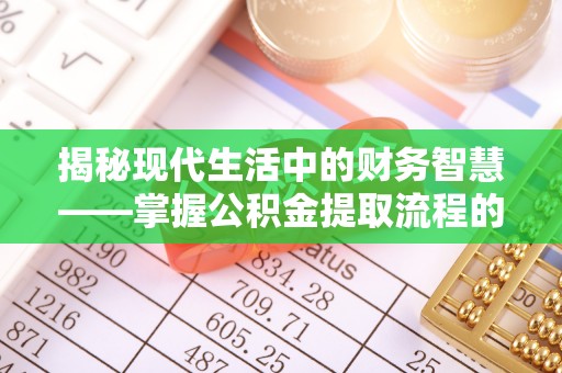 魏都揭秘现代生活中的财务智慧——掌握公积金提取流程的关键步骤