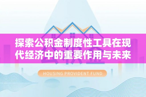 魏都探索公积金制度性工具在现代经济中的重要作用与未来发展趋势
