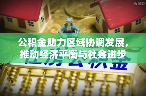 魏都公积金助力区域协调发展，推动经济平衡与社会进步