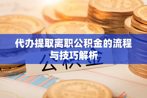 魏都代办提取离职公积金的流程与技巧解析