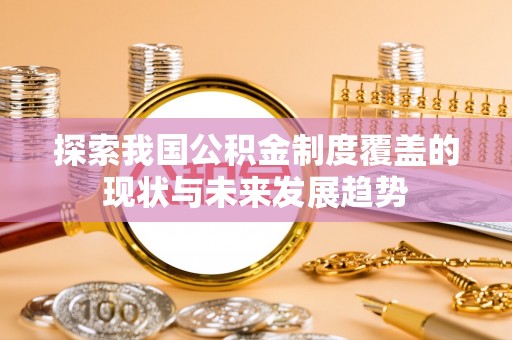 魏都探索我国公积金制度覆盖的现状与未来发展趋势