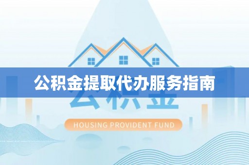 魏都公积金提取代办服务指南