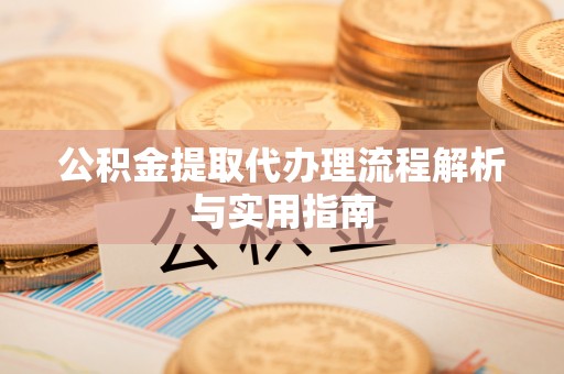 魏都公积金提取代办理流程解析与实用指南