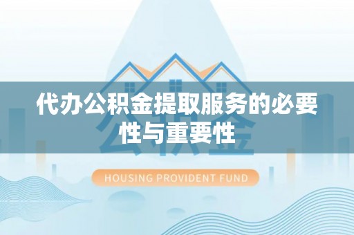 魏都代办公积金提取服务的必要性与重要性