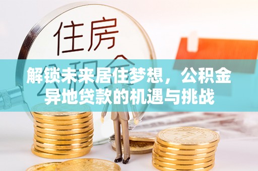 魏都解锁未来居住梦想，公积金异地贷款的机遇与挑战