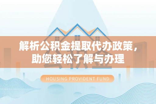 魏都解析公积金提取代办政策，助您轻松了解与办理
