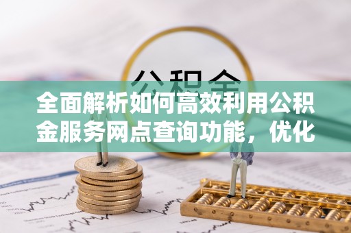 魏都全面解析如何高效利用公积金服务网点查询功能，优化生活理财规划