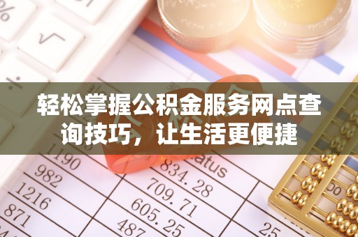 魏都轻松掌握公积金服务网点查询技巧，让生活更便捷