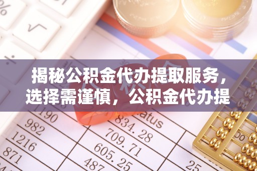 魏都揭秘公积金代办提取服务，选择需谨慎，公积金代办提取靠谱吗？
