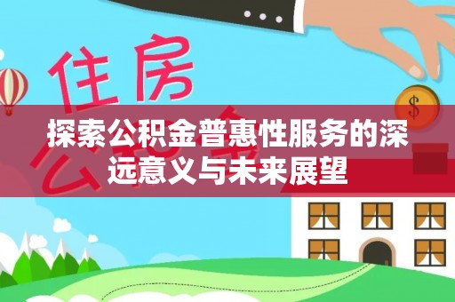 魏都探索公积金普惠性服务的深远意义与未来展望