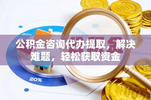 魏都公积金咨询代办提取，解决难题，轻松获取资金