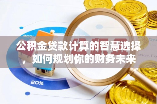 魏都公积金贷款计算的智慧选择，如何规划你的财务未来