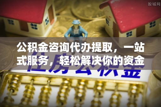 魏都公积金咨询代办提取，一站式服务，轻松解决你的资金难题