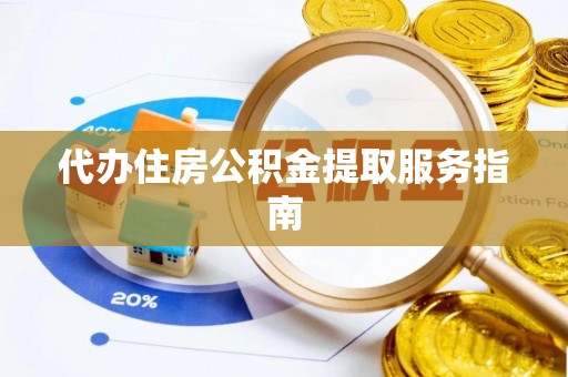 魏都代办住房公积金提取服务指南