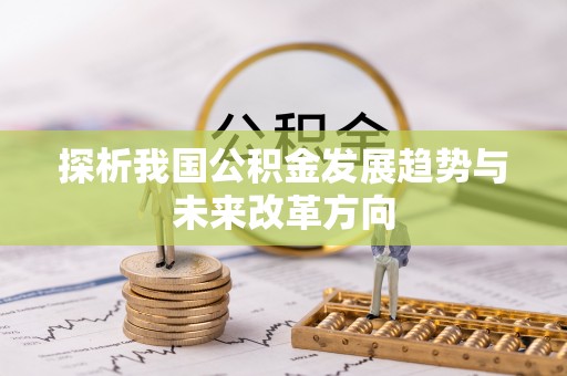 魏都探析我国公积金发展趋势与未来改革方向