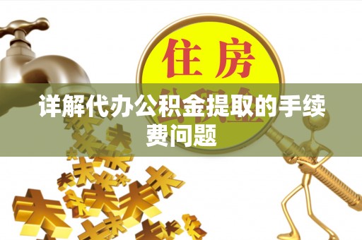 魏都详解代办公积金提取的手续费问题