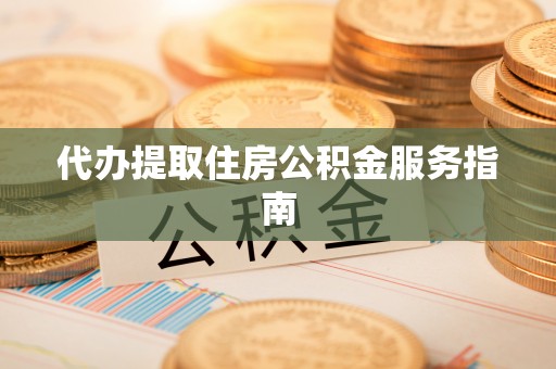 魏都代办提取住房公积金服务指南