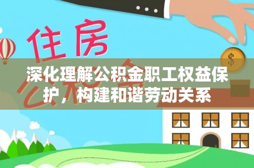 魏都深化理解公积金职工权益保护，构建和谐劳动关系