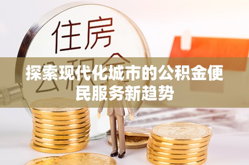 魏都探索现代化城市的公积金便民服务新趋势