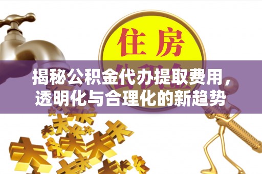 魏都揭秘公积金代办提取费用，透明化与合理化的新趋势