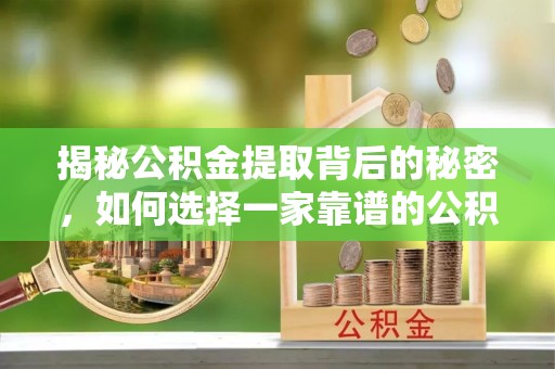 魏都揭秘公积金提取背后的秘密，如何选择一家靠谱的公积金代办提取公司？