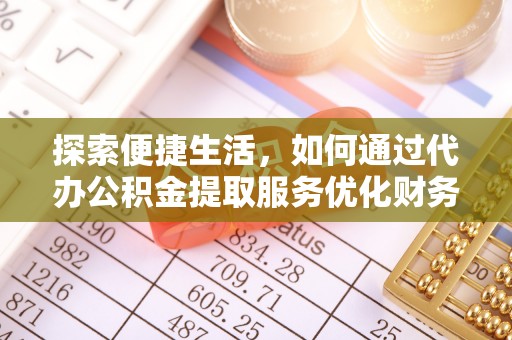 魏都探索便捷生活，如何通过代办公积金提取服务优化财务管理