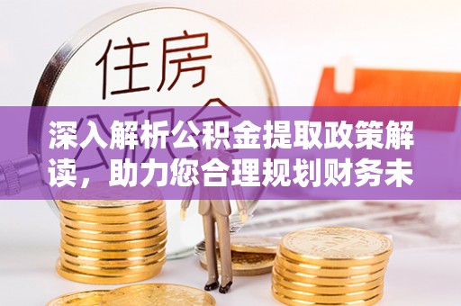 魏都深入解析公积金提取政策解读，助力您合理规划财务未来
