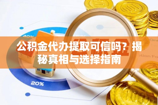 魏都公积金代办提取可信吗？揭秘真相与选择指南
