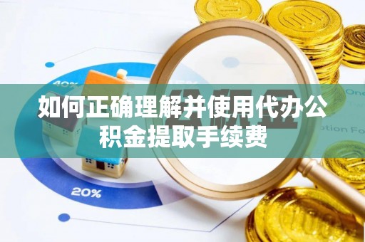 魏都如何正确理解并使用代办公积金提取手续费