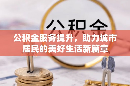 魏都公积金服务提升，助力城市居民的美好生活新篇章