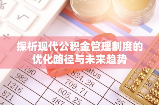 魏都探析现代公积金管理制度的优化路径与未来趋势