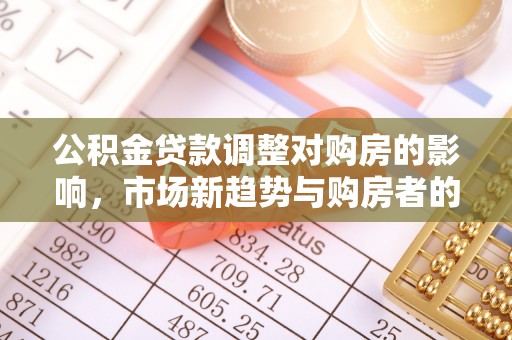 魏都公积金贷款调整对购房的影响，市场新趋势与购房者的选择
